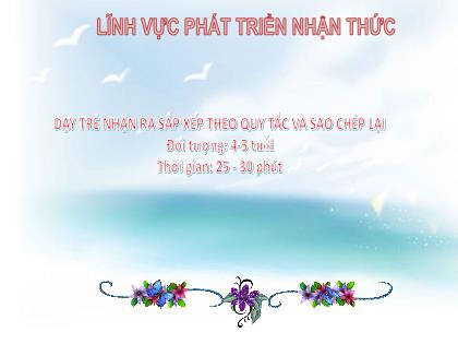 Bài giảng Mầm non Lớp Chồi - Đề tài: Dạy trẻ nhận ra sắp xếp theo quy tắc và sao chép lại - Trường Mầm non Ba Trại B