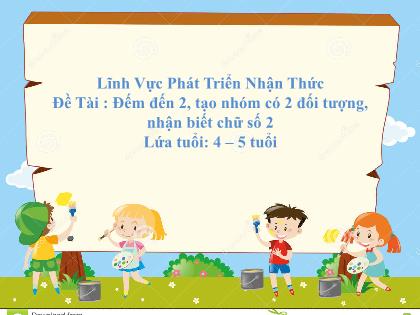 Bài giảng Mầm non Lớp Chồi - Đề tài: Đếm đến 2, tạo nhóm có 2 đối tượng, nhận biết chữ số 2 - Trường Mầm non Ba Trại B