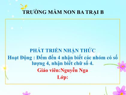Bài giảng Mầm non Lớp Chồi - Đề tài: Đếm đến 4 nhận biết các nhóm có số lượng 4, nhận biết chữ số 4 - Nguyễn Nga