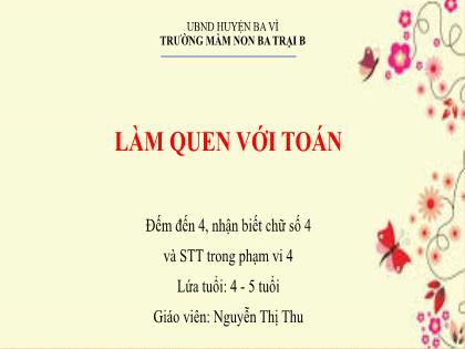 Bài giảng Mầm non Lớp Chồi - Đề tài: Đếm đến 4, nhận biết chữ số 4 và STT trong phạm vi 4 - Nguyễn Thị Thu