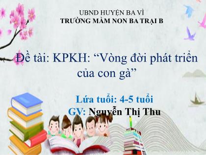 Bài giảng Mầm non Lớp Chồi - Đề tài: Khám phá khoa học: “Vòng đời phát triển của con gà” - Nguyễn Thị Thu