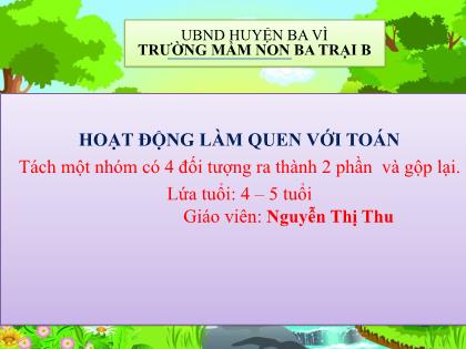 Bài giảng Mầm non Lớp Chồi - Đề tài: Tách một nhóm có 4 đối tượng ra thành 2 phần và gộp lại - Nguyễn Thị Thu