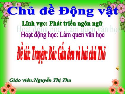 Bài giảng Mầm non Lớp Chồi - Đề tài: Truyện: Bác Gấu đen và hai chú Thỏ - Nguyễn Thị Thu