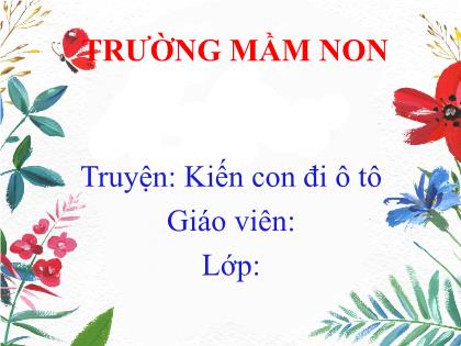 Bài giảng Mầm non Lớp Chồi - Đề tài: Truyện: Kiến con đi ô tô - Trường Mầm non Ba Trại B