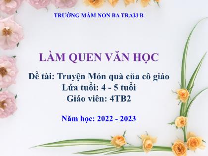 Bài giảng Mầm non Lớp Chồi - Đề tài: Truyện Món quà của cô giáo - Năm học 2022-2023 - Trường Mầm non Ba Trại B