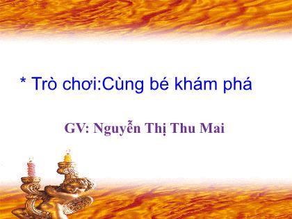 Bài giảng Mầm non Lớp Chồi - Trò chơi: Cùng bé khám phá - Nguyễn Thị Thu Mai - Trường Mầm non Ba Trại B