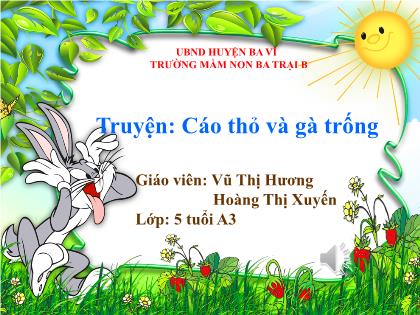 Bài giảng Mầm non Lớp Lá - Chủ đề: Động vật - Đề tài: Truyện Cáo Thỏ và Gà Trống - Vũ Thị Hương