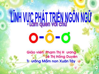 Bài giảng Mầm non Lớp Lá - Chủ đề: Thế giới động vật - Đề tài: Làm quen với chữ o, ô, ơ - Phạm Thị Hương