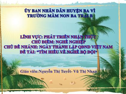 Bài giảng Mầm non Lớp Lá - Chủ điểm: Nghề nghiệp - Chủ đề nhánh: Ngày thành lập QĐND Việt Nam - Đề tài: “Tìm hiểu về nghề bộ đội” - Nguyễn Thị Tuyết