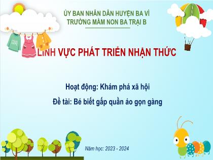 Bài giảng Mầm non Lớp Lá - Đề tài: Bé biết gấp quần áo gọn gàng - Năm học 2023-2024 - Trường Mầm non Ba Trại B