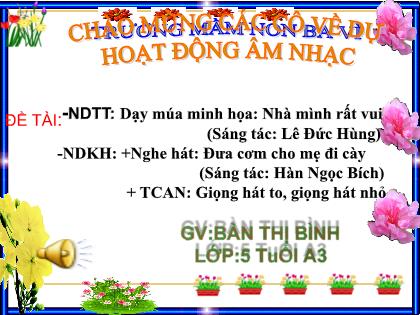 Bài giảng Mầm non Lớp Lá - Đề tài: Dạy múa minh họa: Nhà mình rất vui; Nghe hát: Đưa cơm cho mẹ đi cày; Trò chơi âm nhạc: Giọng hát to, giọng hát nhỏ - Bàn Thị Bình
