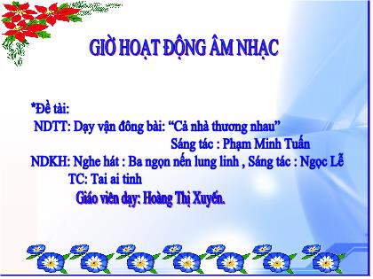 Bài giảng Mầm non Lớp Lá - Đề tài: Dạy vận đông bài: “Cả nhà thương nhau”; Nghe hát : Ba ngọn nến lung linh; Trò chơi: Tai ai tinh - Hoàng Thị Xuyến