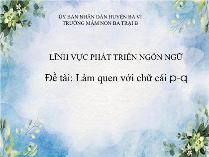 Bài giảng Mầm non Lớp Lá - Đề tài: Đề tài: Làm quen với chữ cái p, q - Trường Mầm non Ba Trại B