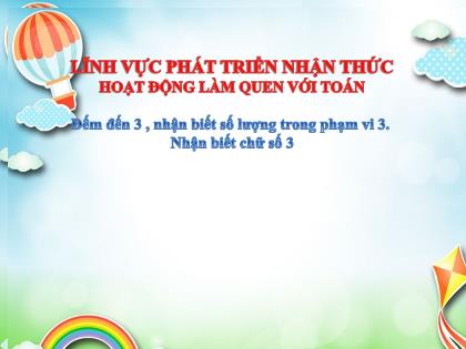 Bài giảng Mầm non Lớp Lá - Đề tài: Đếm đến 3, nhận biết số lượng trong phạm vi 3. Nhận biết chữ số 3 - Trường Mầm non Ba Trại B