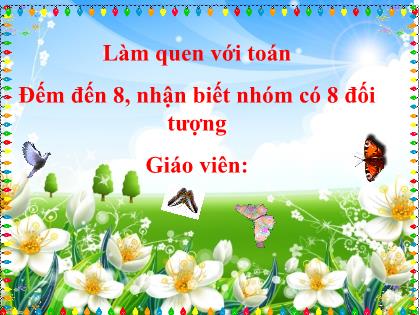 Bài giảng Mầm non Lớp Lá - Đề tài: Đếm đến 8, nhận biết nhóm có 8 đối tượng - Trường Mầm non Ba Trại B