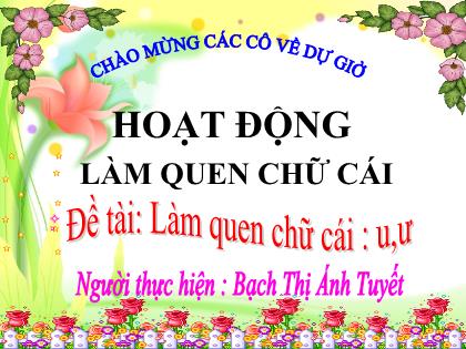 Bài giảng Mầm non Lớp Lá - Đề tài: Làm quen chữ cái u, ư - Bạch Thị Ánh Tuyết