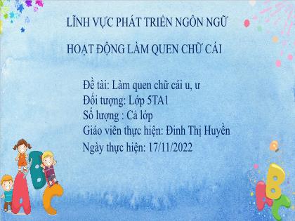 Bài giảng Mầm non Lớp Lá - Đề tài: Làm quen chữ cái u, ư - Năm học 2022-2023 - Đinh Thị Huyền