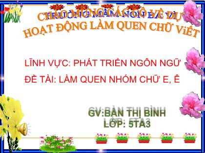 Bài giảng Mầm non Lớp Lá - Đề tài: Làm quen nhóm chữ e, ê - Bàn Thị Bình