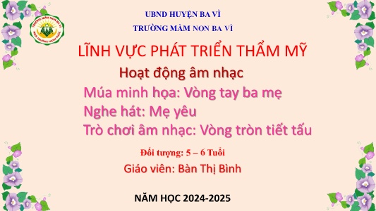 Bài giảng Mầm non Lớp Lá - Đề tài: Múa minh họa: Vòng tay ba mẹ; Nghe hát: Mẹ yêu; Trò chơi âm nhạc: Vòng tròn tiết tấu - Năm học 2024-2025 - Bàn Thị Bình