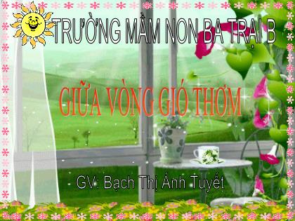 Bài giảng Mầm non Lớp Lá - Đề tài: Thơ Giữa vòng gió thơm - Bạch Thị Ánh Tuyết