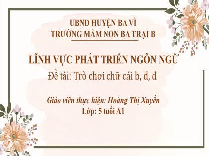 Bài giảng Mầm non Lớp Lá - Đề tài: Trò chơi chữ cái b, d, đ - Hoàng Thị Xuyến