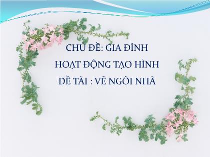 Bài giảng Mầm non Lớp Mầm - Chủ đề: Gia đình - Đề tài: Vẽ ngôi nhà - Trường Mầm non Ba Trại B