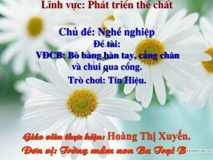 Bài giảng Mầm non Lớp Mầm - Chủ đề: Nghề nghiệp - Đề tài: Vận động cơ bản: Bò bằng bàn tay, cẳng chân và chui qua cổng; Trò chơi: Tín hiệu - Hoàng Thị Xuyến