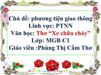 Bài giảng Mầm non Lớp Mầm - Chủ đề: Phương tiện giao thông - Đề tài: Thơ “Xe chữa cháy” - Phùng Thị Cẩm Thơ