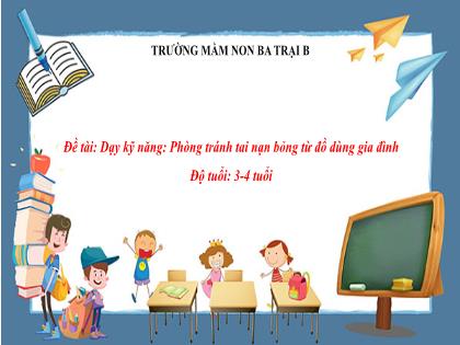 Bài giảng Mầm non Lớp Mầm - Đề tài: Dạy kỹ năng: Phòng tránh tai nạn bỏng từ đồ dùng gia đình - Trường Mầm non Ba Trại B