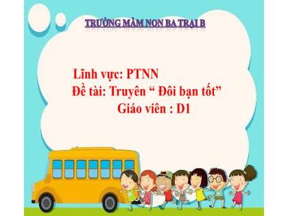 Bài giảng Mầm non Lớp Mầm - Đề tài: Truyện “Đôi bạn tốt” - Trường Mầm non Ba Trại B