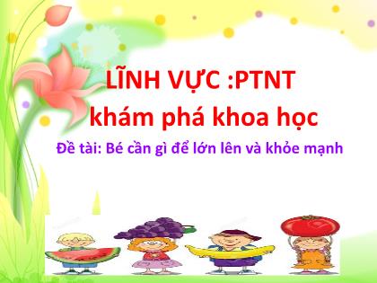 Bài giảng Mầm non Lớp Mầm - Lĩnh vực phát triển nhận thức - Đề tài: Bé cần gì để lớn lên và khỏe mạnh - Trường Mầm non Ba Trại B