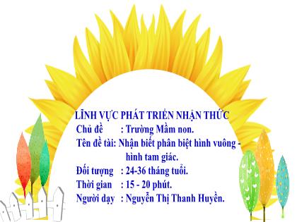 Bài giảng Mầm non Lớp Nhà trẻ - Chủ đề: Trường Mầm non - Đề tài: Nhận biết phân biệt hình vuông-hình tam giác - Nguyễn Thị Thanh Huyền