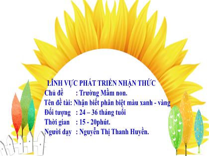 Bài giảng Mầm non Lớp Nhà trẻ - Chủ đề: Trường Mầm non - Đề tài: Nhận biết phân biệt màu xanh-vàng - Nguyễn Thị Thanh Huyền