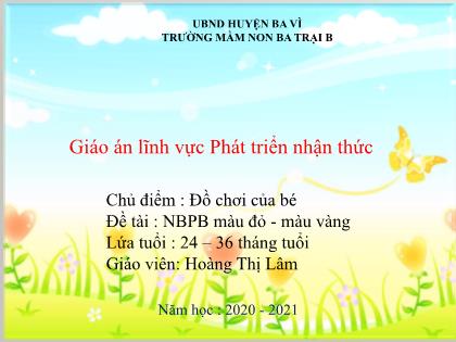 Bài giảng Mầm non Lớp Nhà trẻ - Chủ điểm: Đồ chơi của bé - Đề tài: Nhận biết phân biệt màu đỏ-màu vàng - Năm học 2020-2021 - Hoàng Thị Lâm