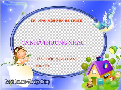 Bài giảng Mầm non Lớp Nhà trẻ - Đề tài: Cả nhà thương nhau - Trường Mầm non Ba Trại B