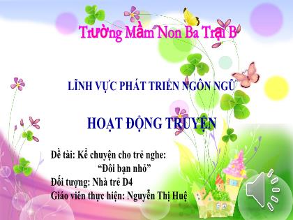 Bài giảng Mầm non Lớp Nhà trẻ - Đề tài: Kể chuyện cho trẻ nghe: “Đôi bạn nhỏ” - Nguyễn Thị Huệ