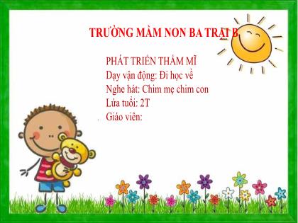 Bài giảng Mầm non Lớp Nhà trẻ - Đề tài: Nghe hát: Chim mẹ chim con; Dạy vận động: Đi học về - Trường Mầm non Ba Trại B