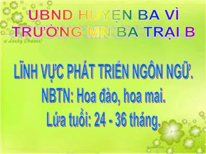 Bài giảng Mầm non Lớp Nhà trẻ - Đề tài: Nhận biết hoa đào-hoa mai - Trường Mầm non Ba Trại B