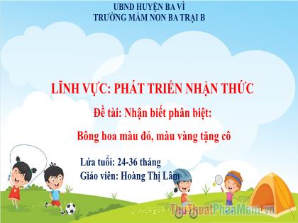 Bài giảng Mầm non Lớp Nhà trẻ - Đề tài: Nhận biết phân biệt: Bông hoa màu đỏ, màu vàng tặng cô - Hoàng Thị Lâm