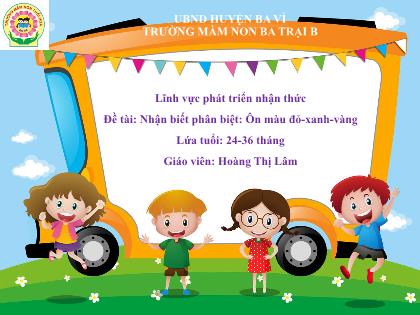 Bài giảng Mầm non Lớp Nhà trẻ - Đề tài: Nhận biết phân biệt: Ôn màu đỏ-xanh-vàng - Hoàng Thị Lâm