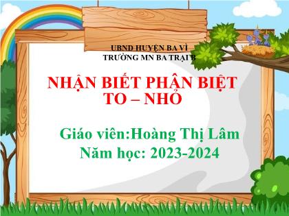 Bài giảng Mầm non Lớp Nhà trẻ - Đề tài: Nhận biết phân biệt to–nhỏ - Năm học 2023-2024 - Hoàng Thị Lâm
