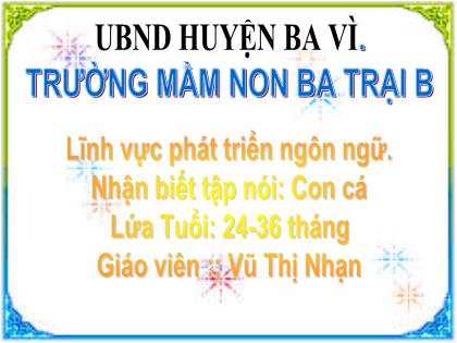 Bài giảng Mầm non Lớp Nhà trẻ - Đề tài: Nhận biết tập nói: Con cá - Vũ Thị Nhạn