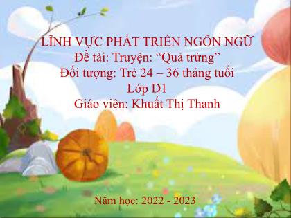 Bài giảng Mầm non Lớp Nhà trẻ - Đề tài: Truyện: “Quả trứng” - Năm học 2022-2023 - Khuất Thị Thanh