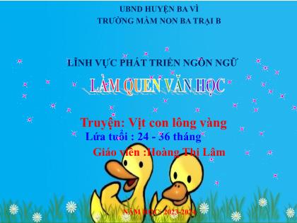 Bài giảng Mầm non Lớp Nhà trẻ - Đề tài: Truyện: Vịt con lông vàng - Năm học 2023-2024 - Hoàng Thị Lâm