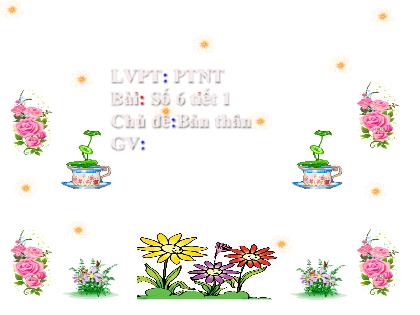Giáo án Mầm non Lớp Lá - Chủ đề: Bản thân - Đề tài: Số 6 (Tiết 1) - Trường Mầm non Ba Trại B