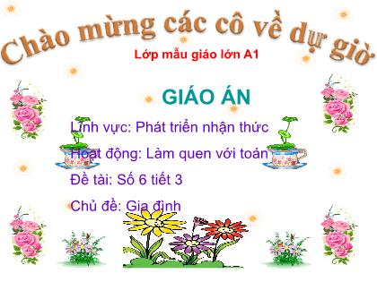 Giáo án Mầm non Lớp Lá - Chủ đề: Gia đình - Đề tài: Đề tài: Số 6 (Tiết 3) - Trường Mầm non Ba Trại B